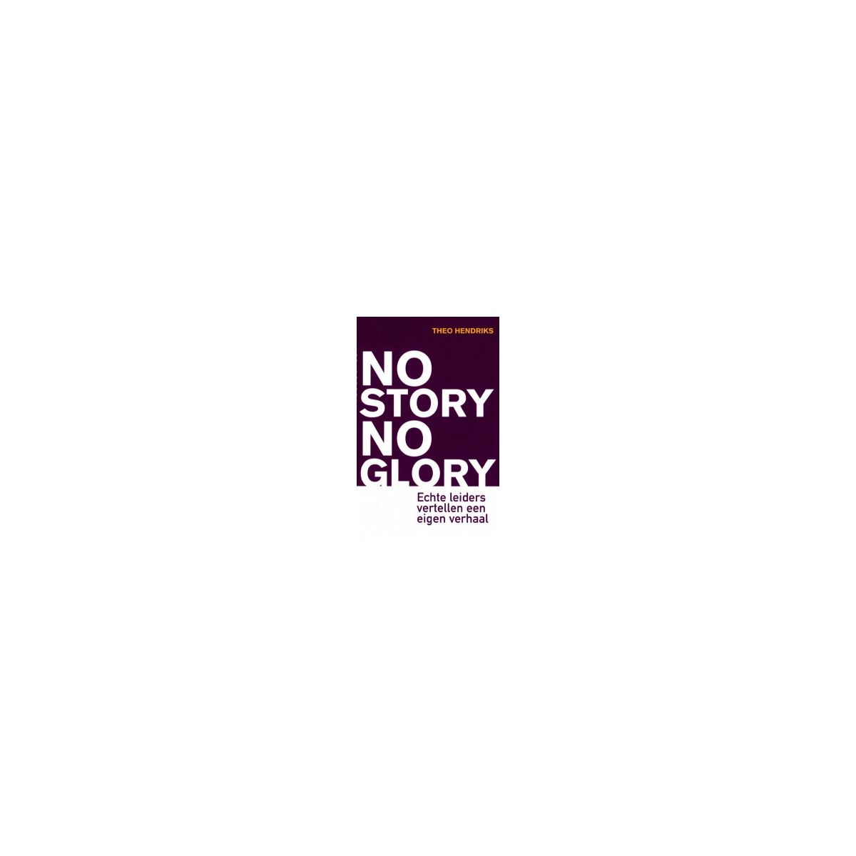 Afbeelding van No story no glory : echte leiders vertellen een eigen verhaal Afbeelding van No story no glory : echte leiders vertellen een eigen verhaal